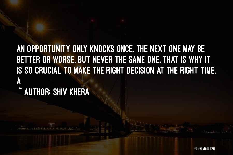 Shiv Khera Quotes: An Opportunity Only Knocks Once. The Next One May Be Better Or Worse, But Never The Same One. That Is