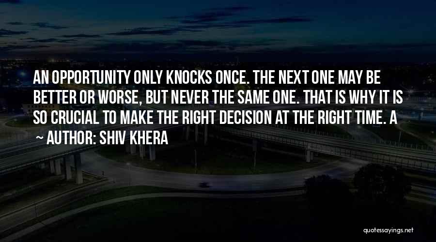 Shiv Khera Quotes: An Opportunity Only Knocks Once. The Next One May Be Better Or Worse, But Never The Same One. That Is