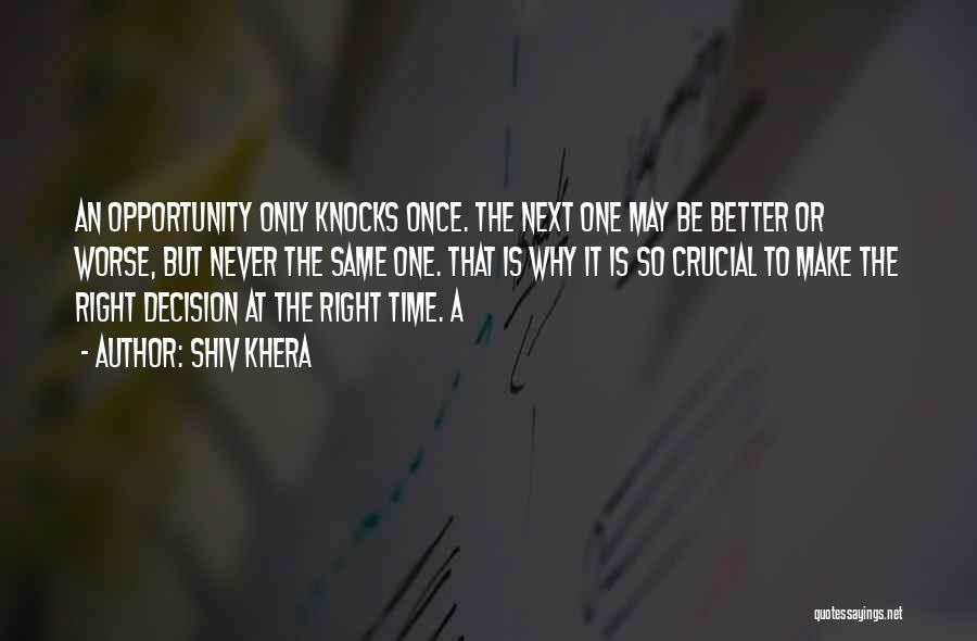 Shiv Khera Quotes: An Opportunity Only Knocks Once. The Next One May Be Better Or Worse, But Never The Same One. That Is