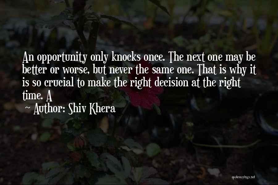 Shiv Khera Quotes: An Opportunity Only Knocks Once. The Next One May Be Better Or Worse, But Never The Same One. That Is