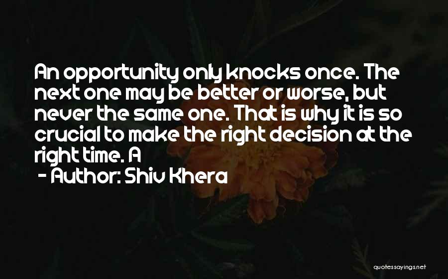 Shiv Khera Quotes: An Opportunity Only Knocks Once. The Next One May Be Better Or Worse, But Never The Same One. That Is