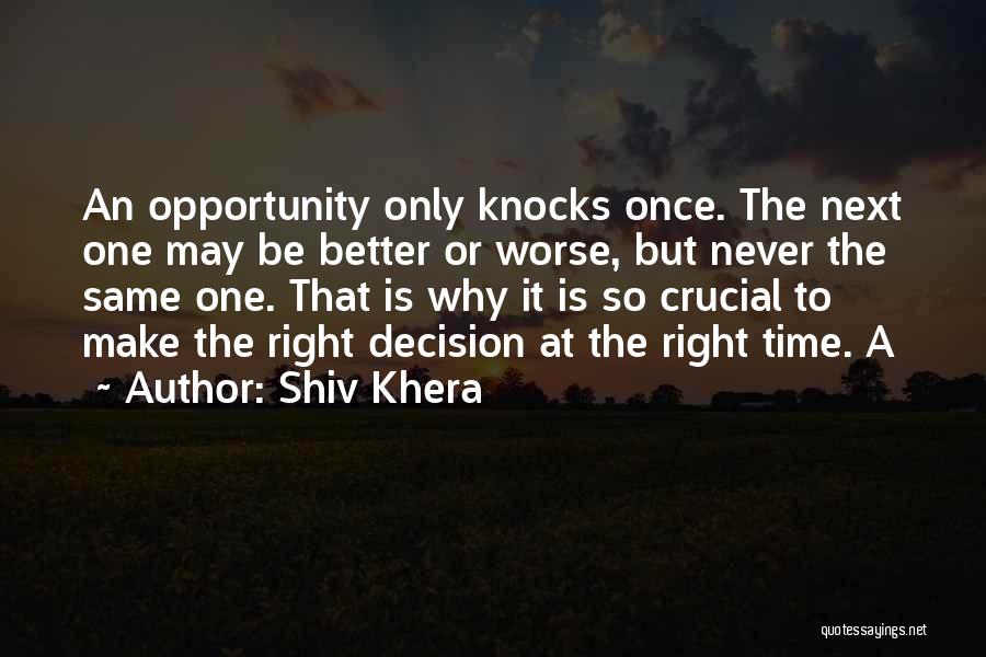 Shiv Khera Quotes: An Opportunity Only Knocks Once. The Next One May Be Better Or Worse, But Never The Same One. That Is