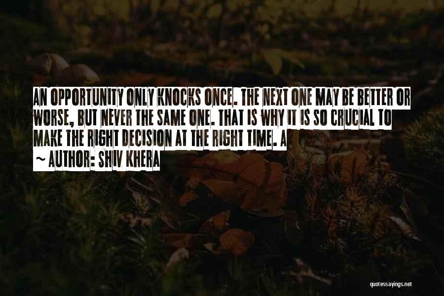 Shiv Khera Quotes: An Opportunity Only Knocks Once. The Next One May Be Better Or Worse, But Never The Same One. That Is