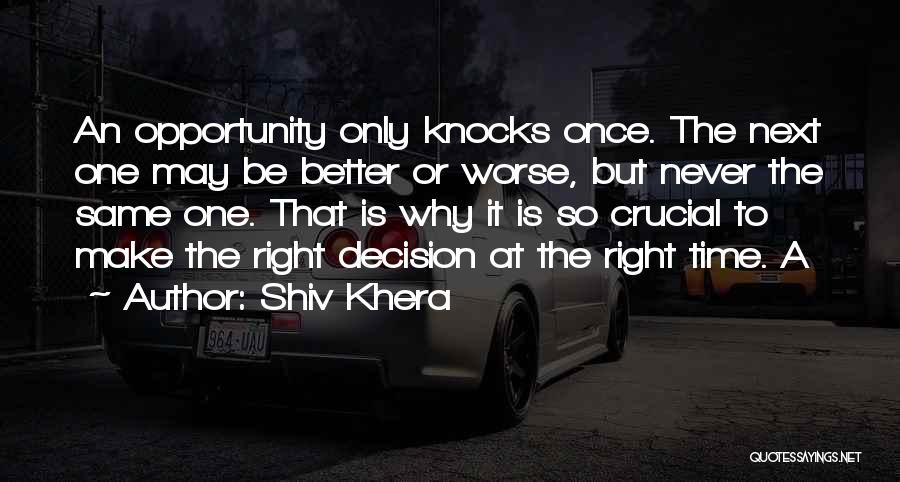 Shiv Khera Quotes: An Opportunity Only Knocks Once. The Next One May Be Better Or Worse, But Never The Same One. That Is