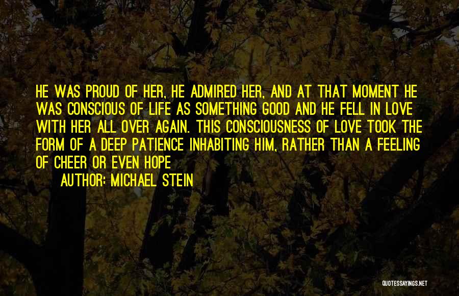 Michael Stein Quotes: He Was Proud Of Her, He Admired Her, And At That Moment He Was Conscious Of Life As Something Good