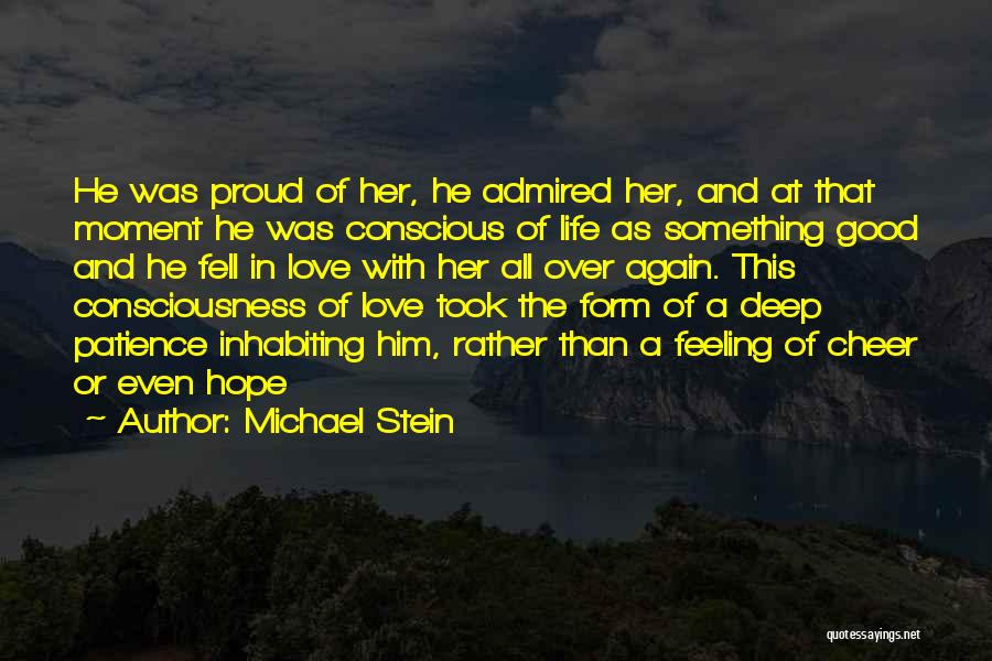 Michael Stein Quotes: He Was Proud Of Her, He Admired Her, And At That Moment He Was Conscious Of Life As Something Good