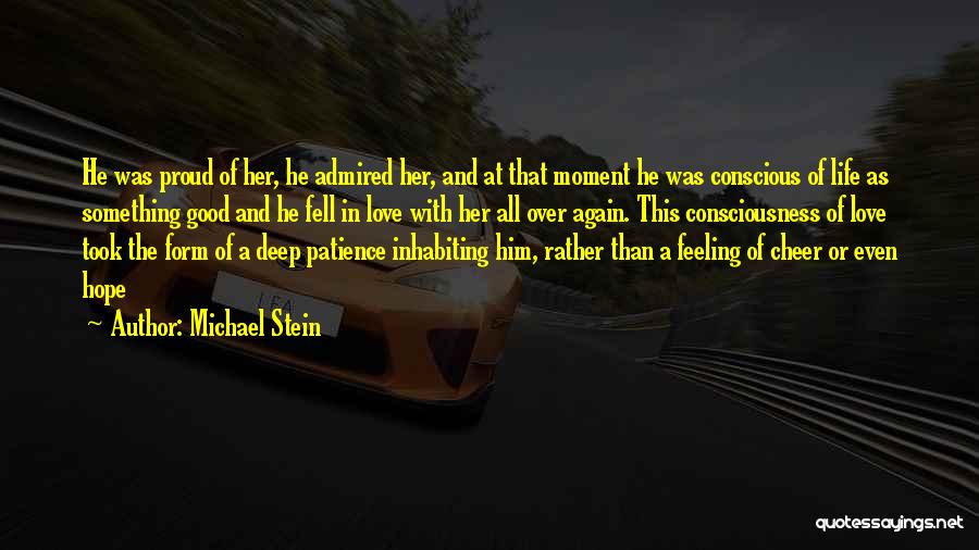 Michael Stein Quotes: He Was Proud Of Her, He Admired Her, And At That Moment He Was Conscious Of Life As Something Good