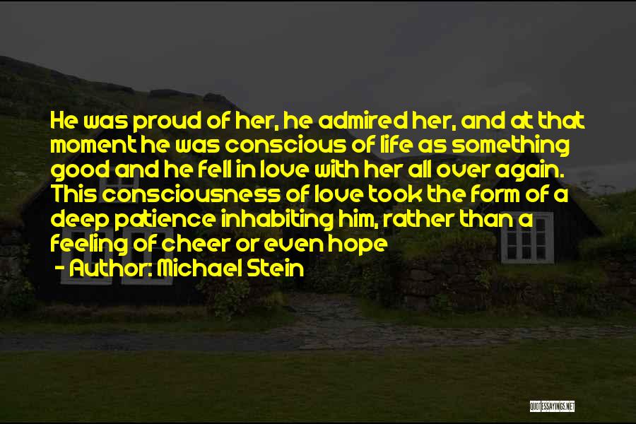 Michael Stein Quotes: He Was Proud Of Her, He Admired Her, And At That Moment He Was Conscious Of Life As Something Good