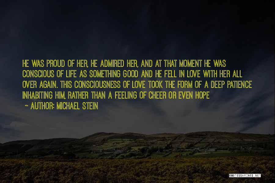 Michael Stein Quotes: He Was Proud Of Her, He Admired Her, And At That Moment He Was Conscious Of Life As Something Good