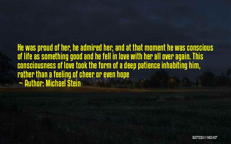 Michael Stein Quotes: He Was Proud Of Her, He Admired Her, And At That Moment He Was Conscious Of Life As Something Good