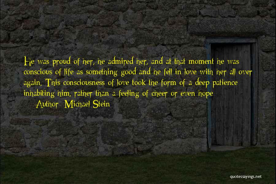 Michael Stein Quotes: He Was Proud Of Her, He Admired Her, And At That Moment He Was Conscious Of Life As Something Good
