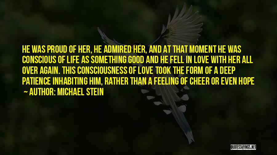 Michael Stein Quotes: He Was Proud Of Her, He Admired Her, And At That Moment He Was Conscious Of Life As Something Good