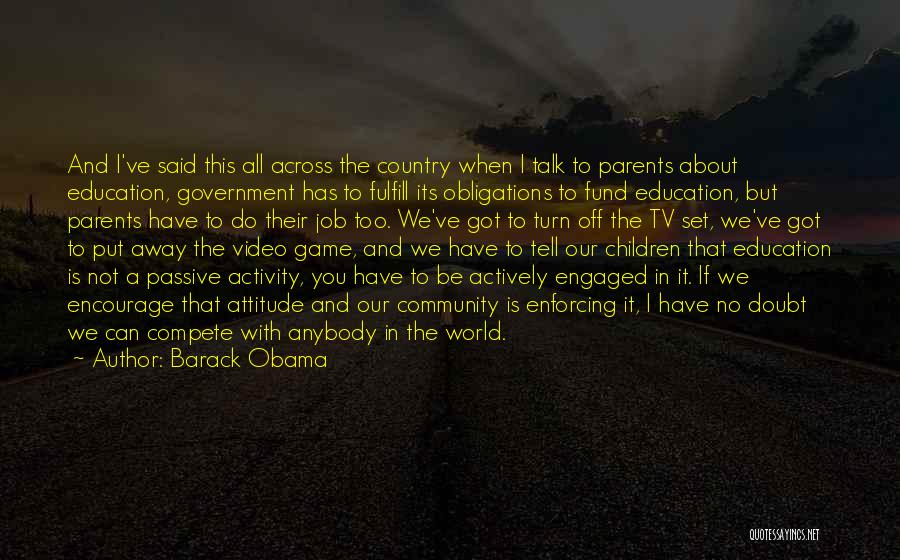 Barack Obama Quotes: And I've Said This All Across The Country When I Talk To Parents About Education, Government Has To Fulfill Its