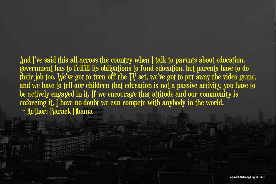 Barack Obama Quotes: And I've Said This All Across The Country When I Talk To Parents About Education, Government Has To Fulfill Its