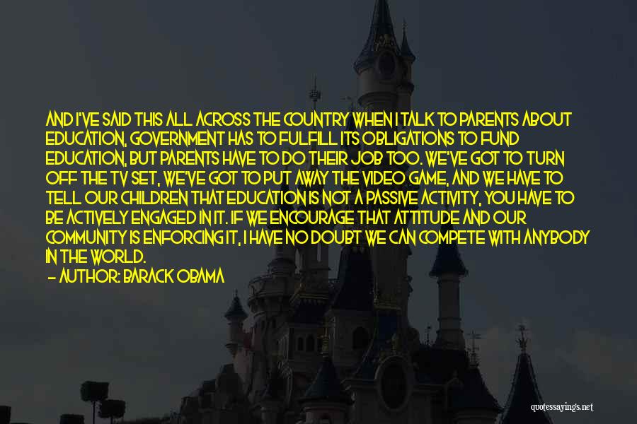 Barack Obama Quotes: And I've Said This All Across The Country When I Talk To Parents About Education, Government Has To Fulfill Its