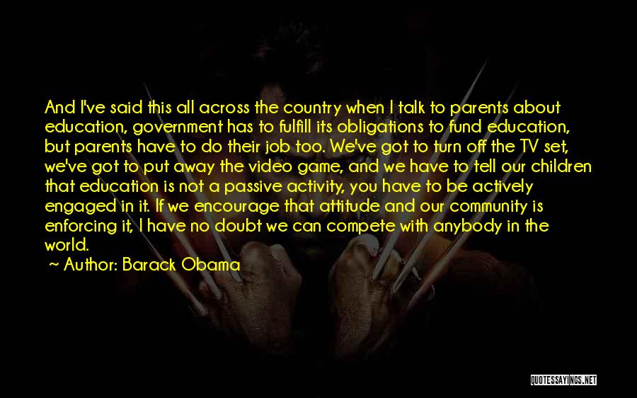 Barack Obama Quotes: And I've Said This All Across The Country When I Talk To Parents About Education, Government Has To Fulfill Its