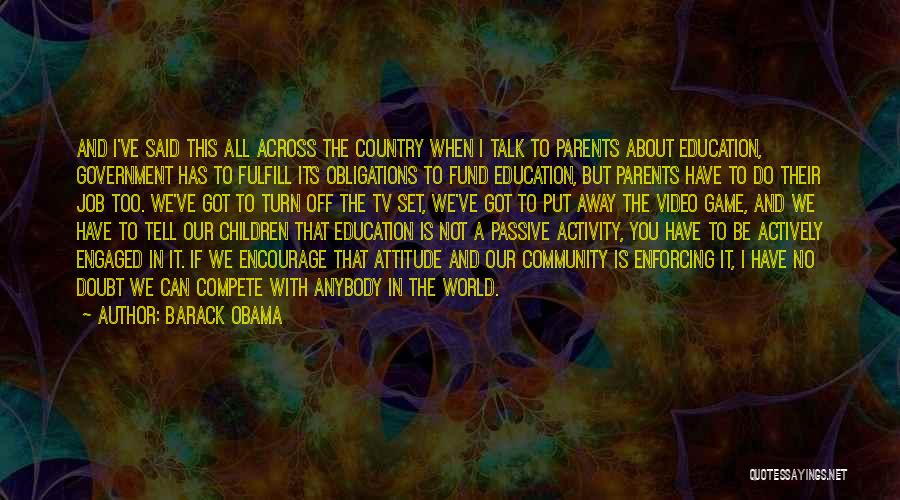 Barack Obama Quotes: And I've Said This All Across The Country When I Talk To Parents About Education, Government Has To Fulfill Its