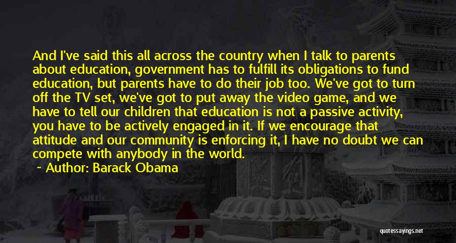 Barack Obama Quotes: And I've Said This All Across The Country When I Talk To Parents About Education, Government Has To Fulfill Its