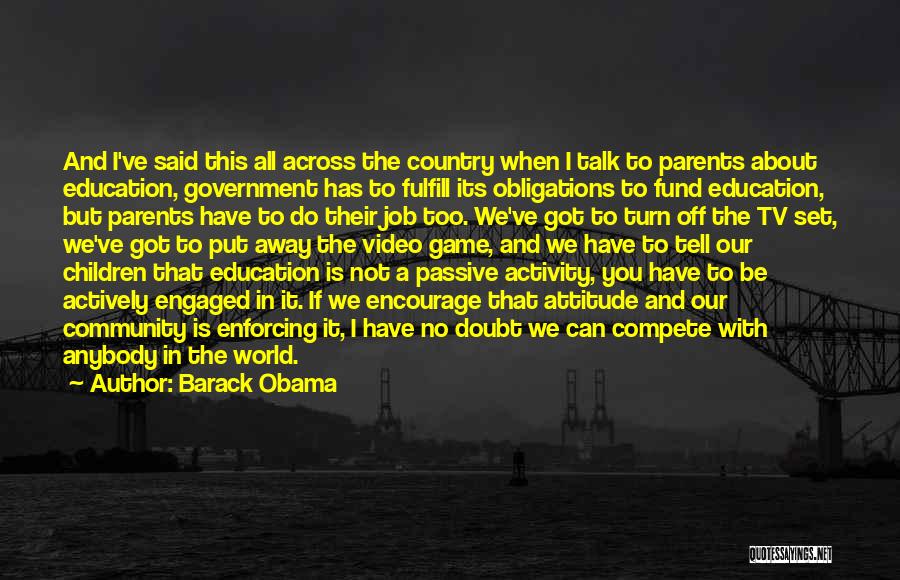 Barack Obama Quotes: And I've Said This All Across The Country When I Talk To Parents About Education, Government Has To Fulfill Its