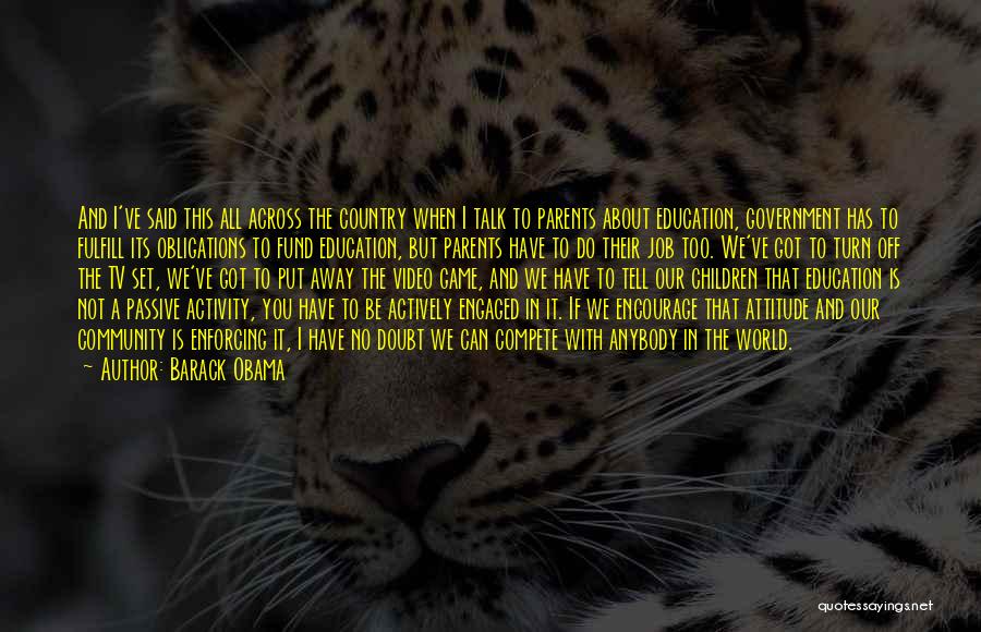Barack Obama Quotes: And I've Said This All Across The Country When I Talk To Parents About Education, Government Has To Fulfill Its