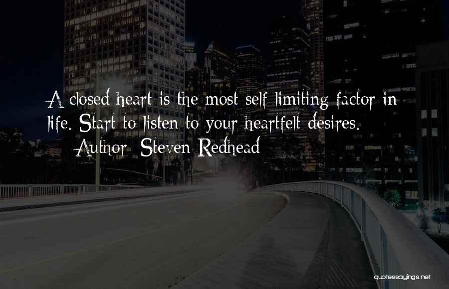 Steven Redhead Quotes: A Closed Heart Is The Most Self Limiting Factor In Life. Start To Listen To Your Heartfelt Desires.