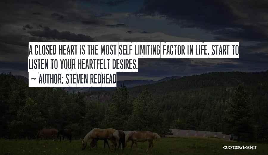 Steven Redhead Quotes: A Closed Heart Is The Most Self Limiting Factor In Life. Start To Listen To Your Heartfelt Desires.