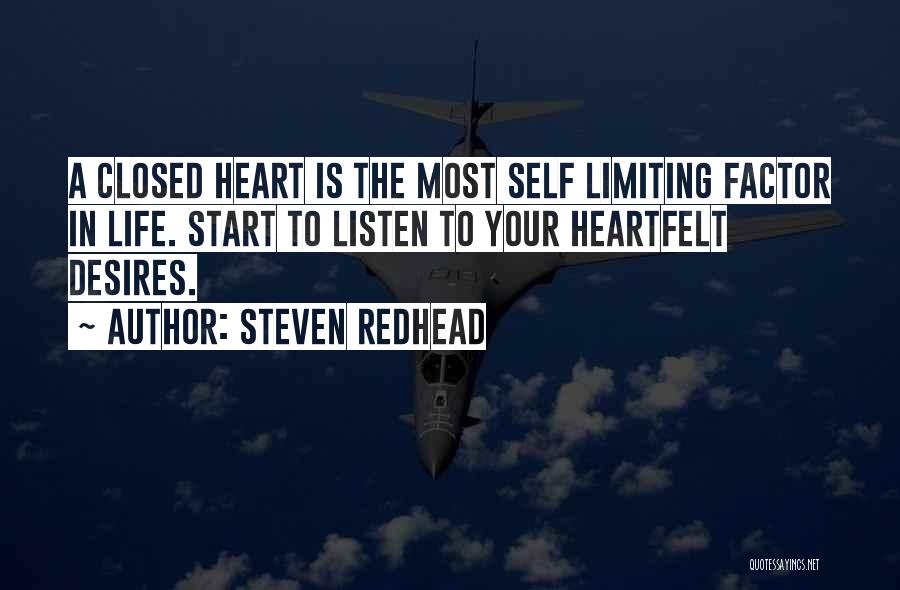 Steven Redhead Quotes: A Closed Heart Is The Most Self Limiting Factor In Life. Start To Listen To Your Heartfelt Desires.