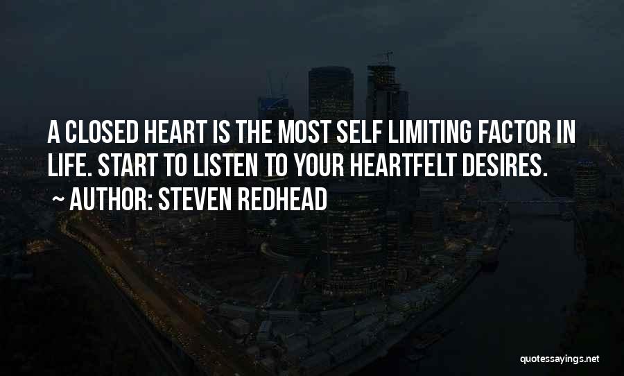 Steven Redhead Quotes: A Closed Heart Is The Most Self Limiting Factor In Life. Start To Listen To Your Heartfelt Desires.