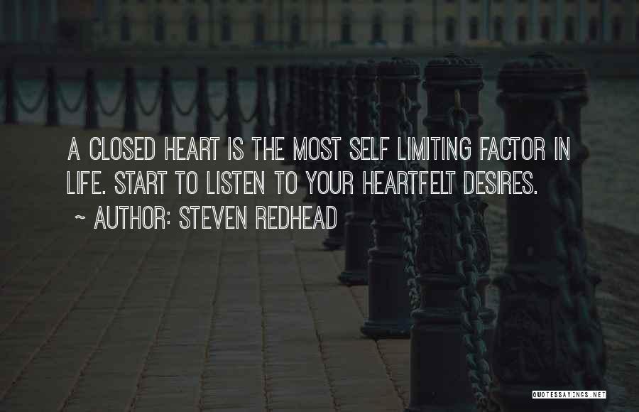 Steven Redhead Quotes: A Closed Heart Is The Most Self Limiting Factor In Life. Start To Listen To Your Heartfelt Desires.