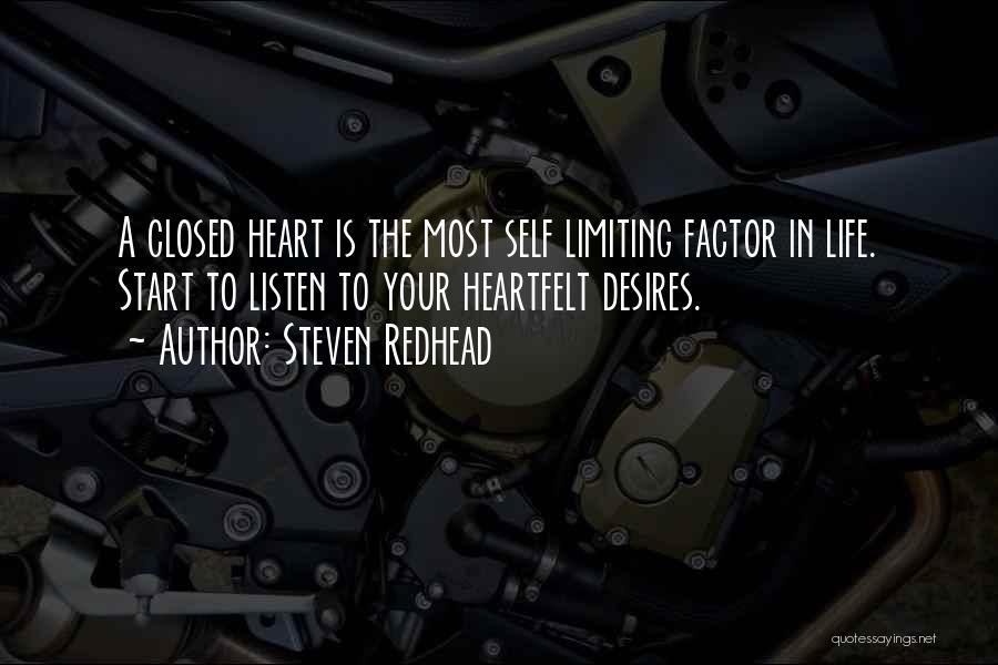 Steven Redhead Quotes: A Closed Heart Is The Most Self Limiting Factor In Life. Start To Listen To Your Heartfelt Desires.