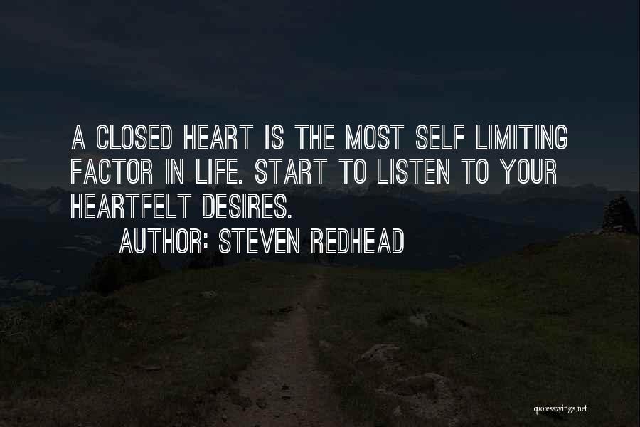 Steven Redhead Quotes: A Closed Heart Is The Most Self Limiting Factor In Life. Start To Listen To Your Heartfelt Desires.