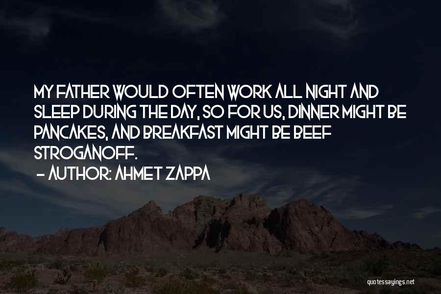 Ahmet Zappa Quotes: My Father Would Often Work All Night And Sleep During The Day, So For Us, Dinner Might Be Pancakes, And