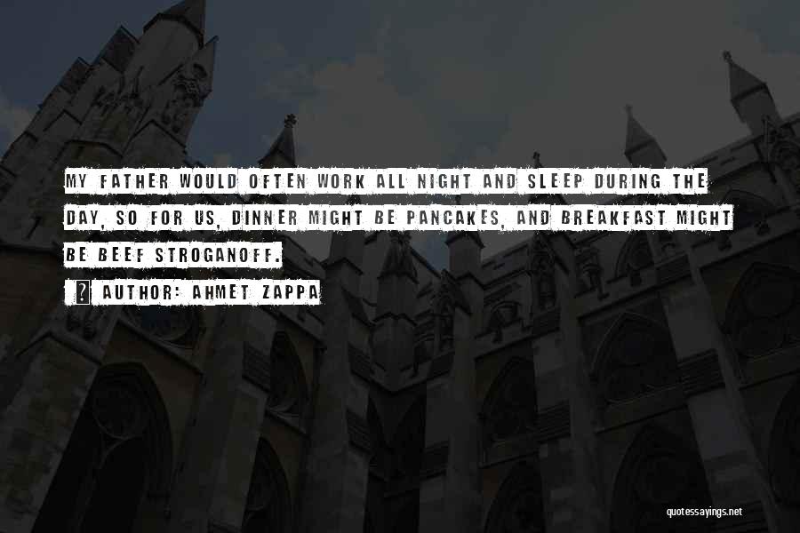 Ahmet Zappa Quotes: My Father Would Often Work All Night And Sleep During The Day, So For Us, Dinner Might Be Pancakes, And