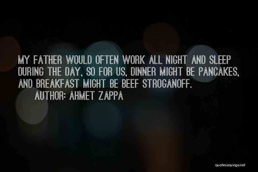 Ahmet Zappa Quotes: My Father Would Often Work All Night And Sleep During The Day, So For Us, Dinner Might Be Pancakes, And