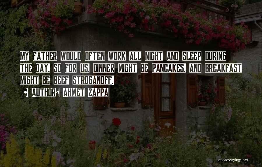 Ahmet Zappa Quotes: My Father Would Often Work All Night And Sleep During The Day, So For Us, Dinner Might Be Pancakes, And