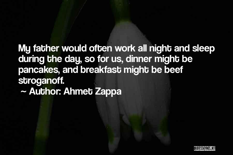 Ahmet Zappa Quotes: My Father Would Often Work All Night And Sleep During The Day, So For Us, Dinner Might Be Pancakes, And