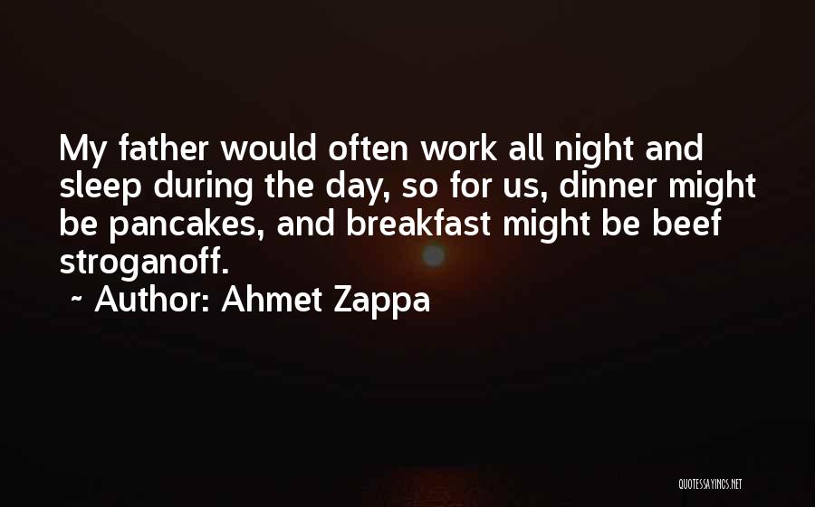 Ahmet Zappa Quotes: My Father Would Often Work All Night And Sleep During The Day, So For Us, Dinner Might Be Pancakes, And