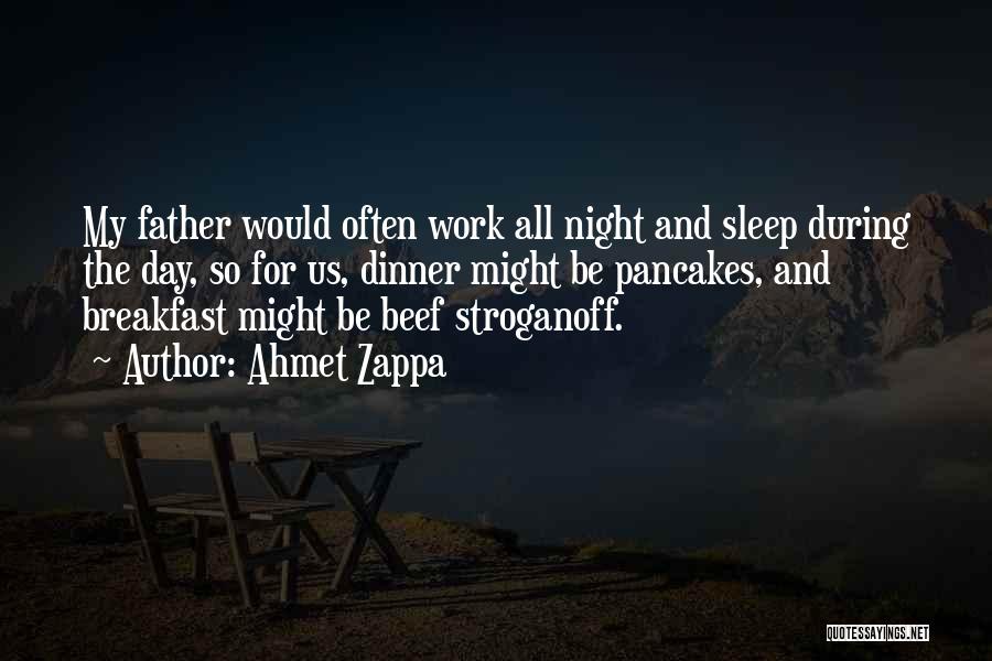 Ahmet Zappa Quotes: My Father Would Often Work All Night And Sleep During The Day, So For Us, Dinner Might Be Pancakes, And