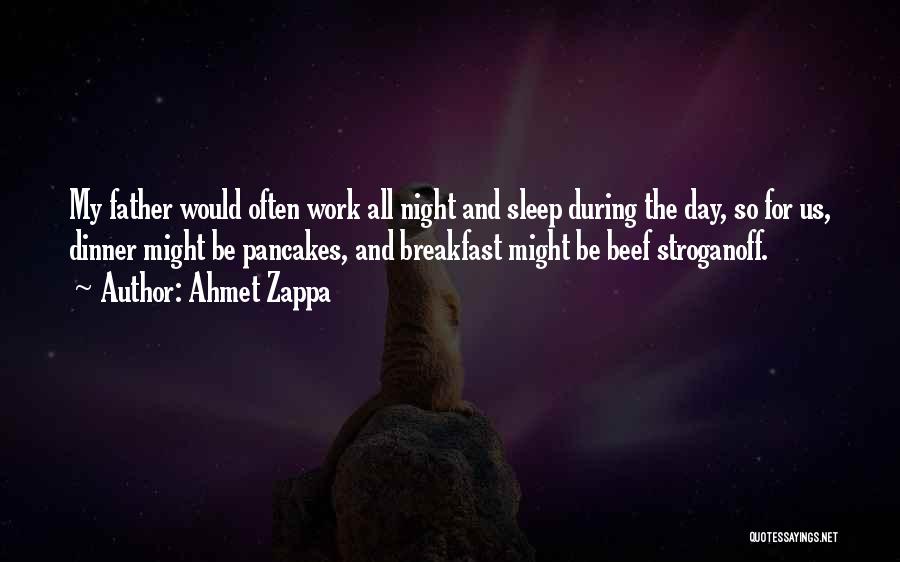 Ahmet Zappa Quotes: My Father Would Often Work All Night And Sleep During The Day, So For Us, Dinner Might Be Pancakes, And