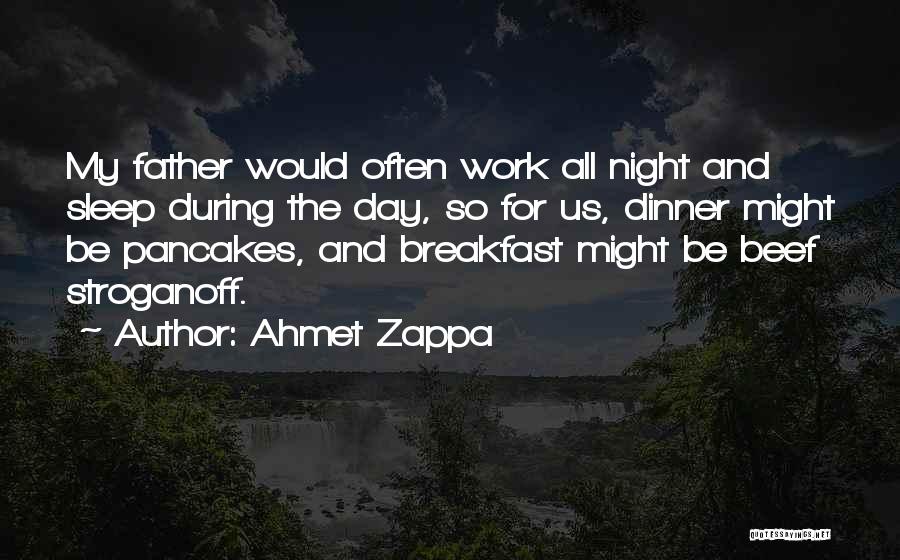 Ahmet Zappa Quotes: My Father Would Often Work All Night And Sleep During The Day, So For Us, Dinner Might Be Pancakes, And