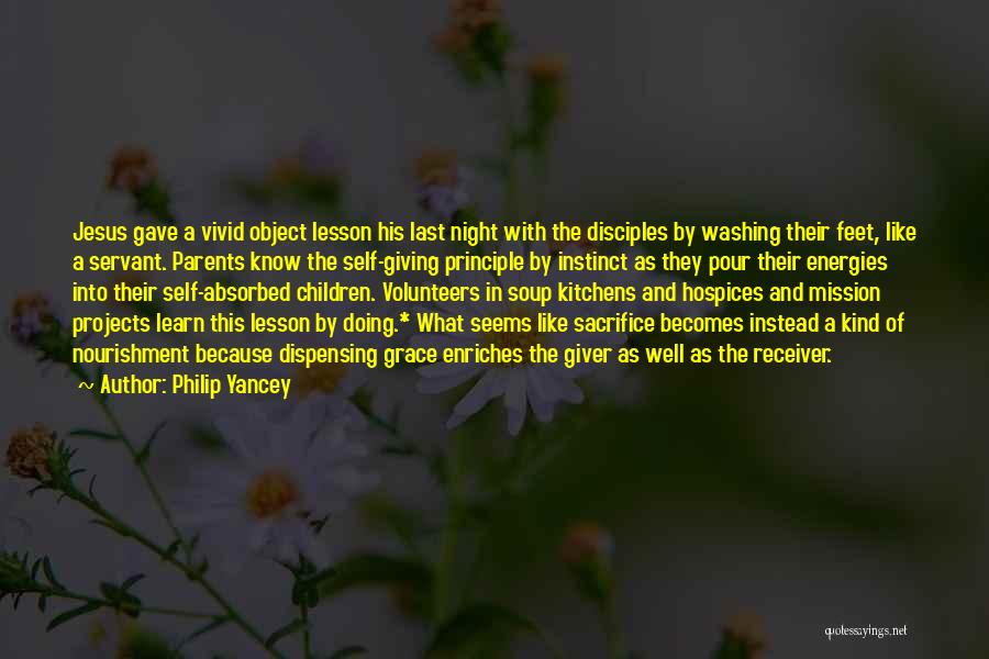 Philip Yancey Quotes: Jesus Gave A Vivid Object Lesson His Last Night With The Disciples By Washing Their Feet, Like A Servant. Parents