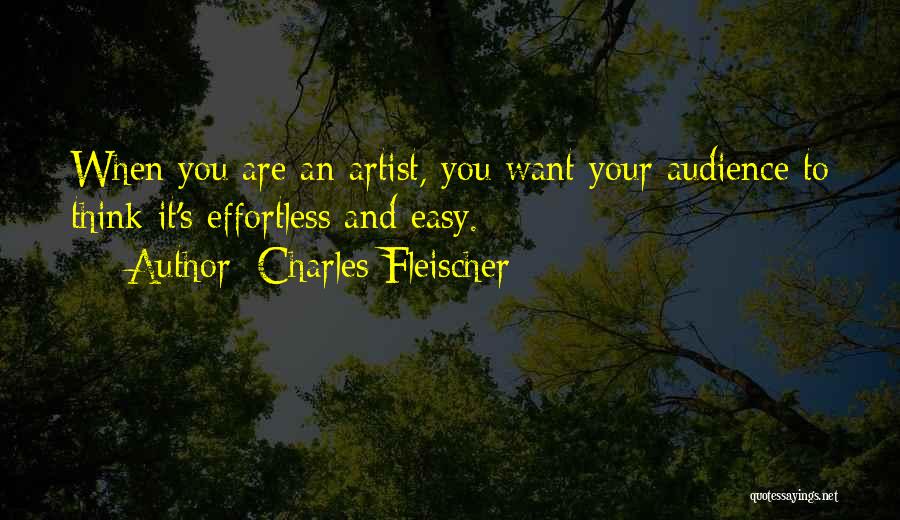 Charles Fleischer Quotes: When You Are An Artist, You Want Your Audience To Think It's Effortless And Easy.