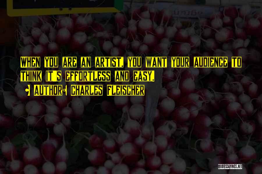 Charles Fleischer Quotes: When You Are An Artist, You Want Your Audience To Think It's Effortless And Easy.