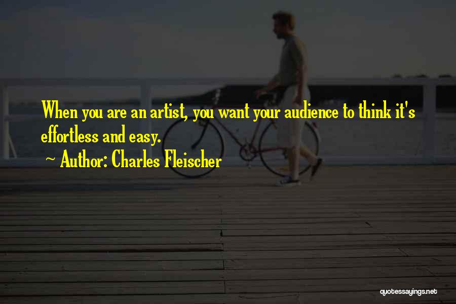 Charles Fleischer Quotes: When You Are An Artist, You Want Your Audience To Think It's Effortless And Easy.