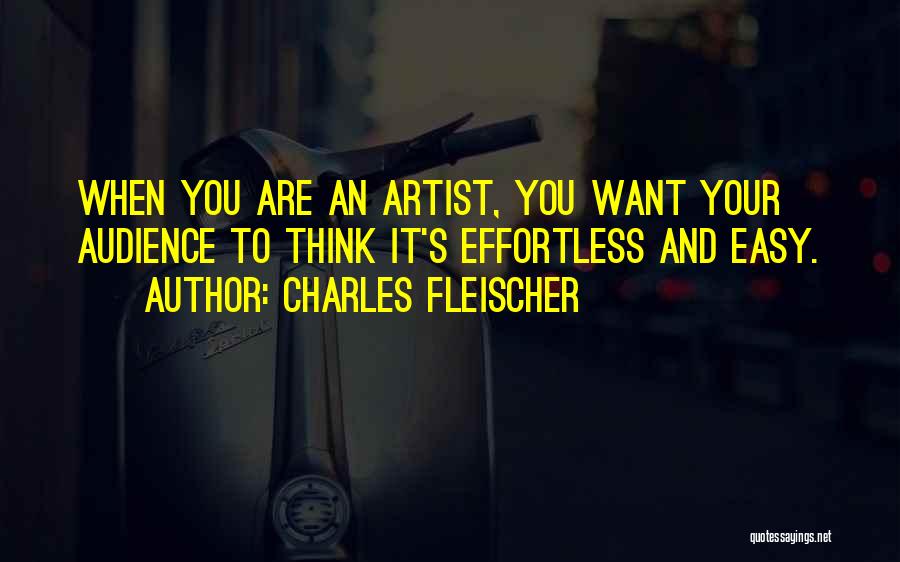 Charles Fleischer Quotes: When You Are An Artist, You Want Your Audience To Think It's Effortless And Easy.