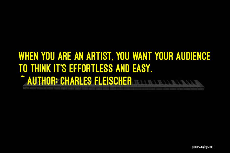 Charles Fleischer Quotes: When You Are An Artist, You Want Your Audience To Think It's Effortless And Easy.