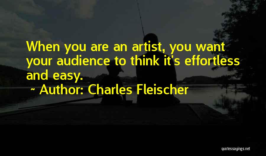 Charles Fleischer Quotes: When You Are An Artist, You Want Your Audience To Think It's Effortless And Easy.