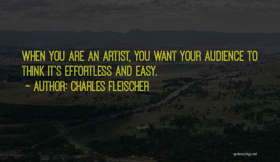 Charles Fleischer Quotes: When You Are An Artist, You Want Your Audience To Think It's Effortless And Easy.