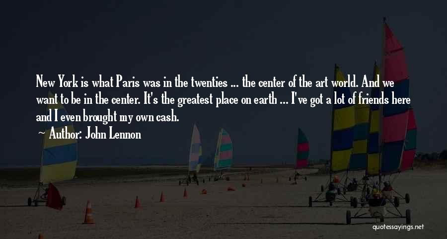 John Lennon Quotes: New York Is What Paris Was In The Twenties ... The Center Of The Art World. And We Want To