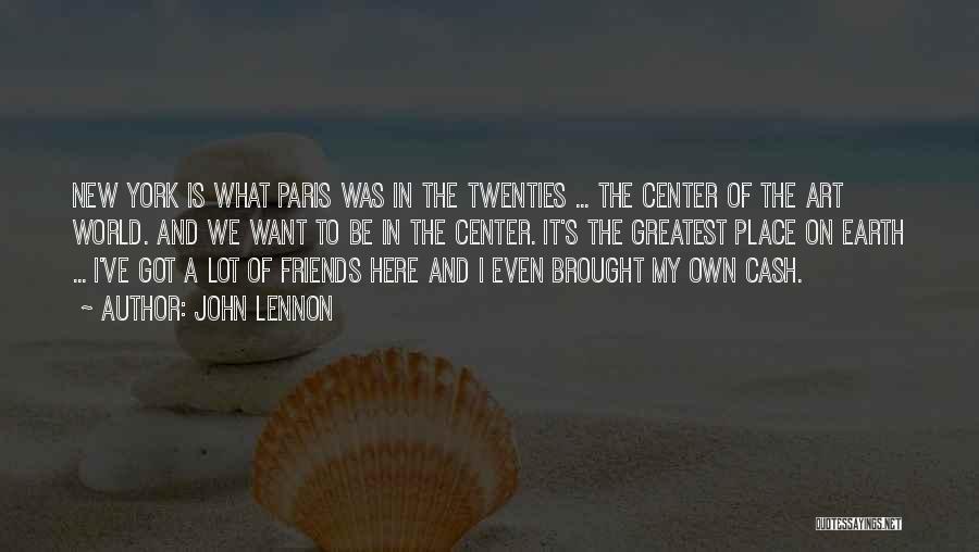 John Lennon Quotes: New York Is What Paris Was In The Twenties ... The Center Of The Art World. And We Want To